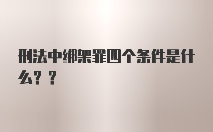 刑法中绑架罪四个条件是什么??