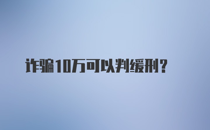 诈骗10万可以判缓刑？