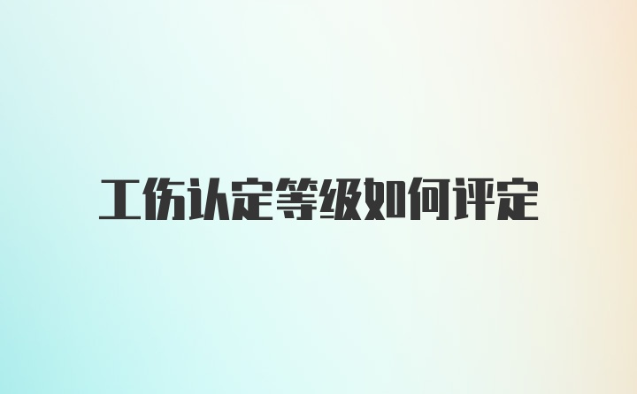 工伤认定等级如何评定