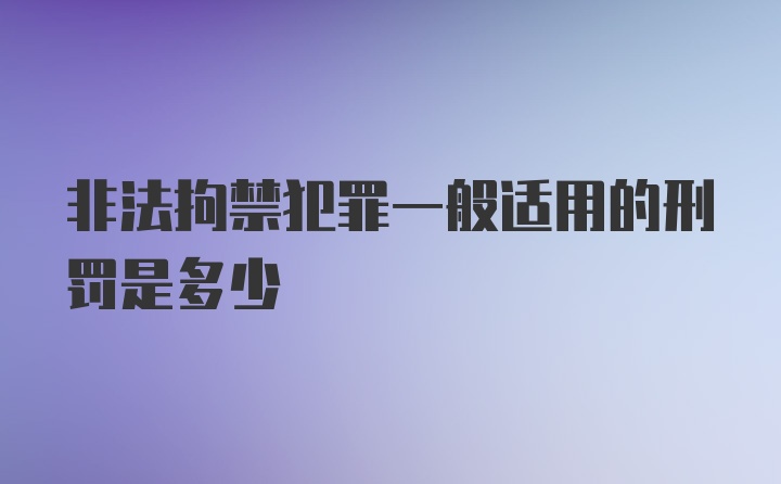 非法拘禁犯罪一般适用的刑罚是多少