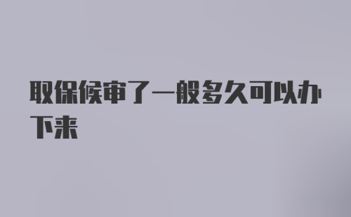 取保候审了一般多久可以办下来