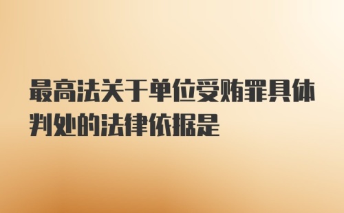 最高法关于单位受贿罪具体判处的法律依据是