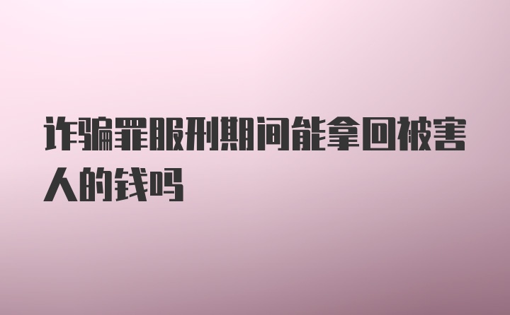 诈骗罪服刑期间能拿回被害人的钱吗