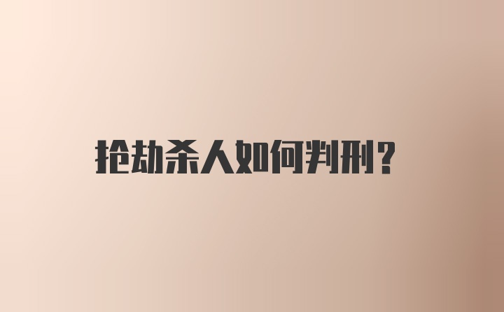 抢劫杀人如何判刑？