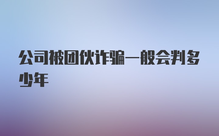 公司被团伙诈骗一般会判多少年