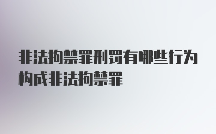 非法拘禁罪刑罚有哪些行为构成非法拘禁罪