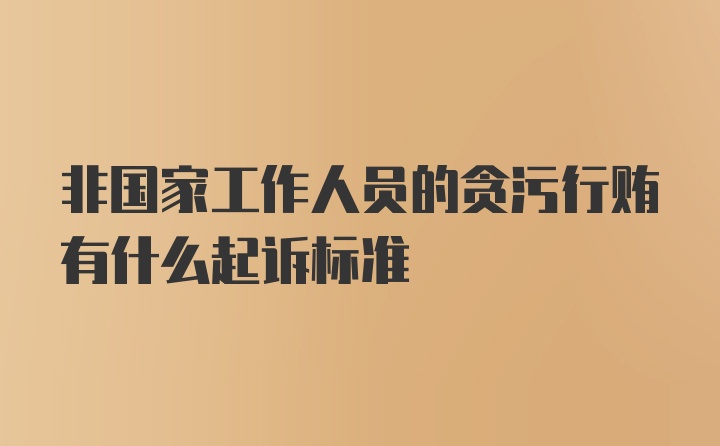 非国家工作人员的贪污行贿有什么起诉标准