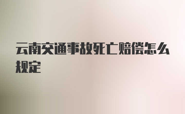 云南交通事故死亡赔偿怎么规定