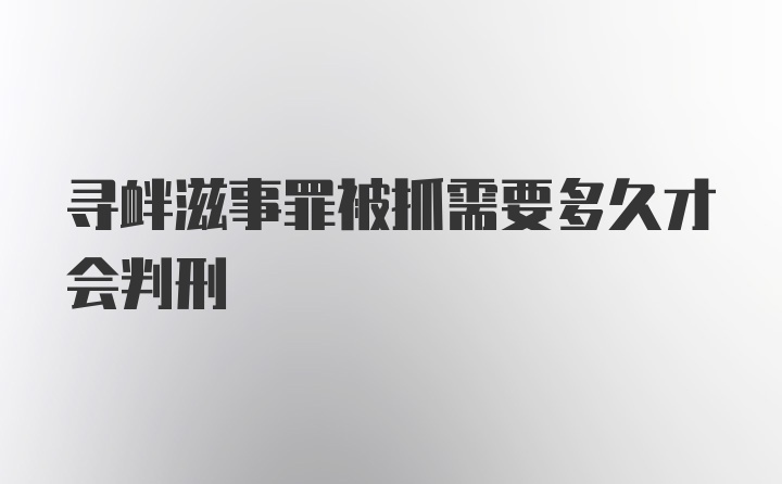 寻衅滋事罪被抓需要多久才会判刑