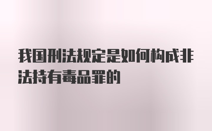 我国刑法规定是如何构成非法持有毒品罪的