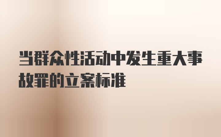 当群众性活动中发生重大事故罪的立案标准