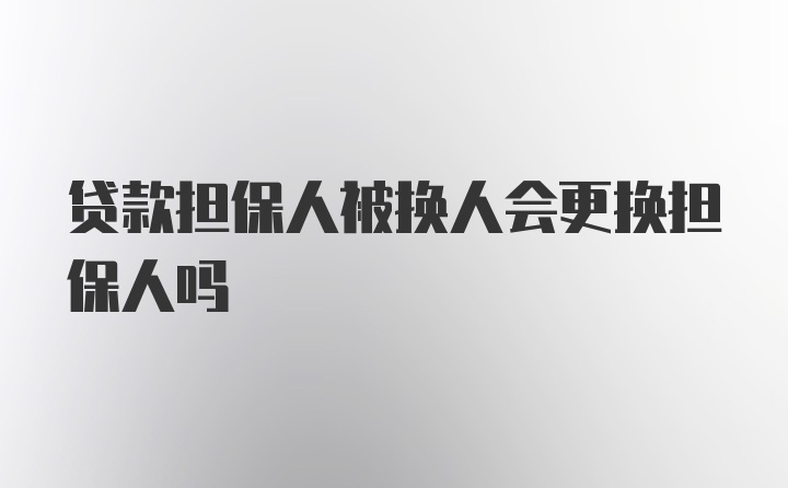 贷款担保人被换人会更换担保人吗