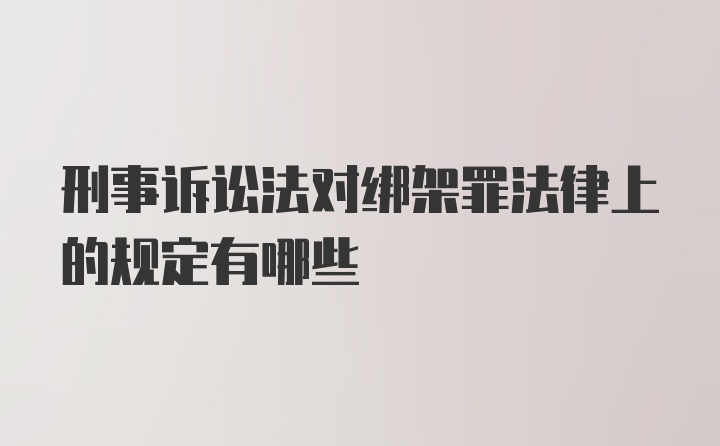 刑事诉讼法对绑架罪法律上的规定有哪些