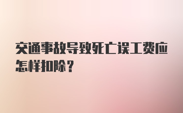 交通事故导致死亡误工费应怎样扣除？