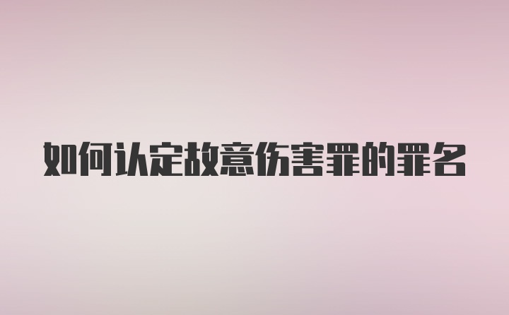 如何认定故意伤害罪的罪名