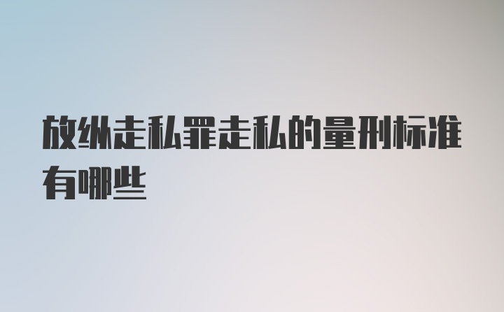 放纵走私罪走私的量刑标准有哪些