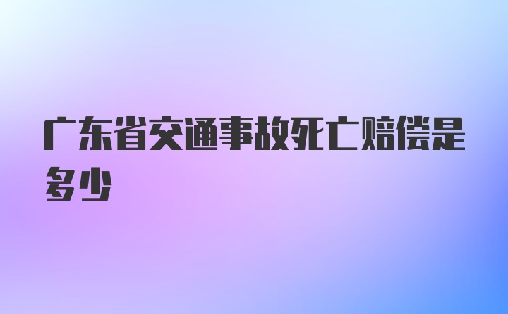 广东省交通事故死亡赔偿是多少