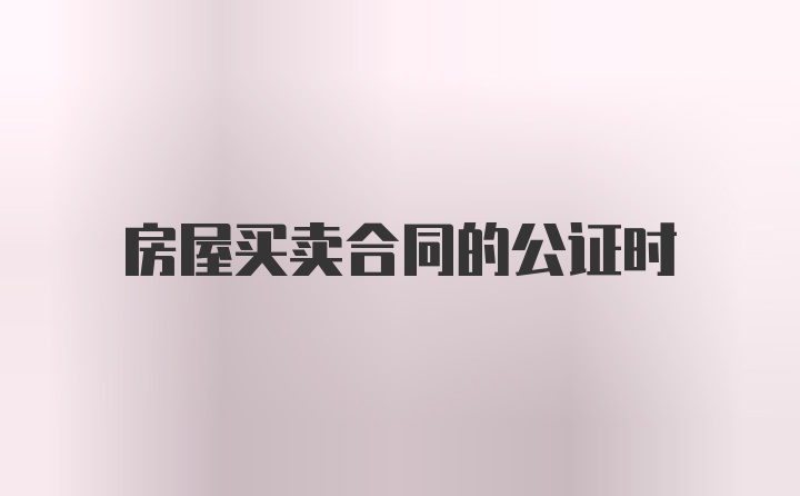 房屋买卖合同的公证时