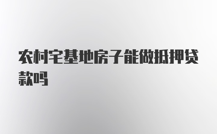 农村宅基地房子能做抵押贷款吗