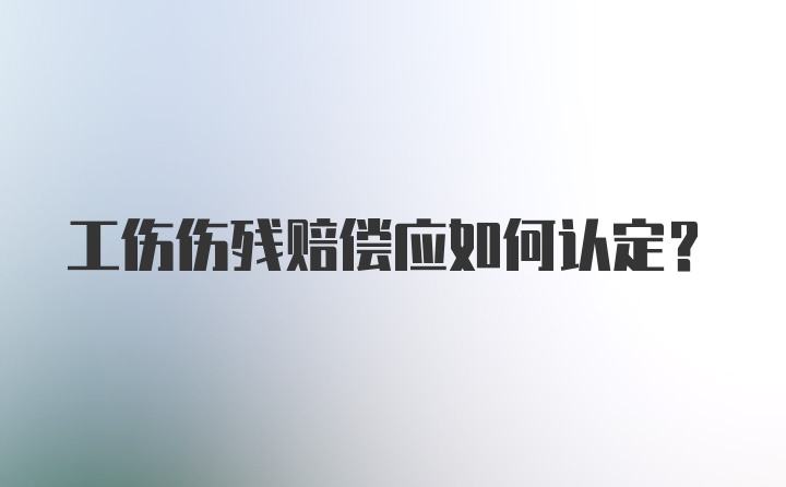 工伤伤残赔偿应如何认定？