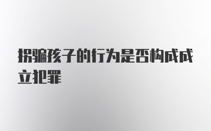 拐骗孩子的行为是否构成成立犯罪