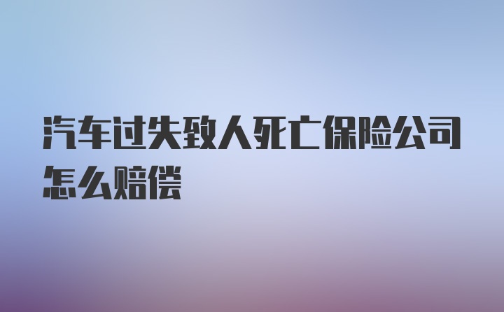 汽车过失致人死亡保险公司怎么赔偿