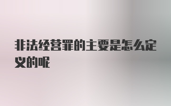 非法经营罪的主要是怎么定义的呢