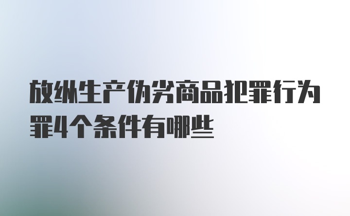 放纵生产伪劣商品犯罪行为罪4个条件有哪些