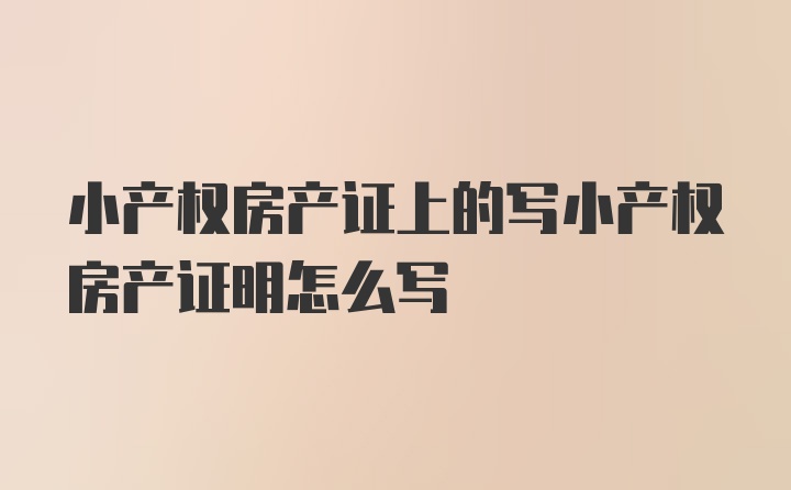 小产权房产证上的写小产权房产证明怎么写