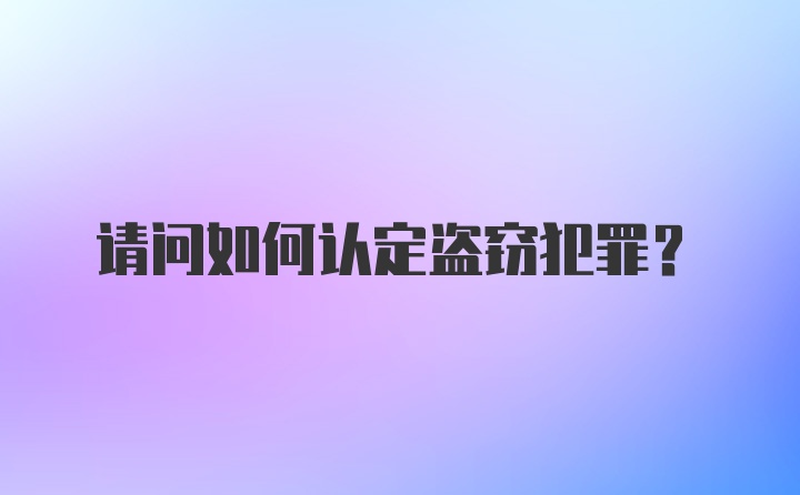 请问如何认定盗窃犯罪？