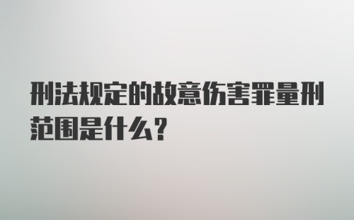 刑法规定的故意伤害罪量刑范围是什么?