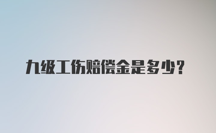 九级工伤赔偿金是多少？