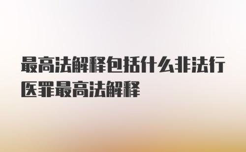 最高法解释包括什么非法行医罪最高法解释