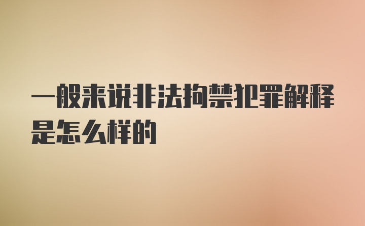 一般来说非法拘禁犯罪解释是怎么样的