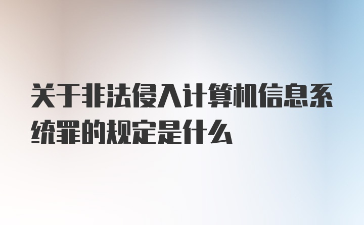 关于非法侵入计算机信息系统罪的规定是什么