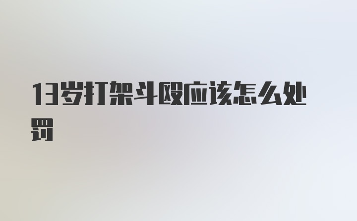 13岁打架斗殴应该怎么处罚