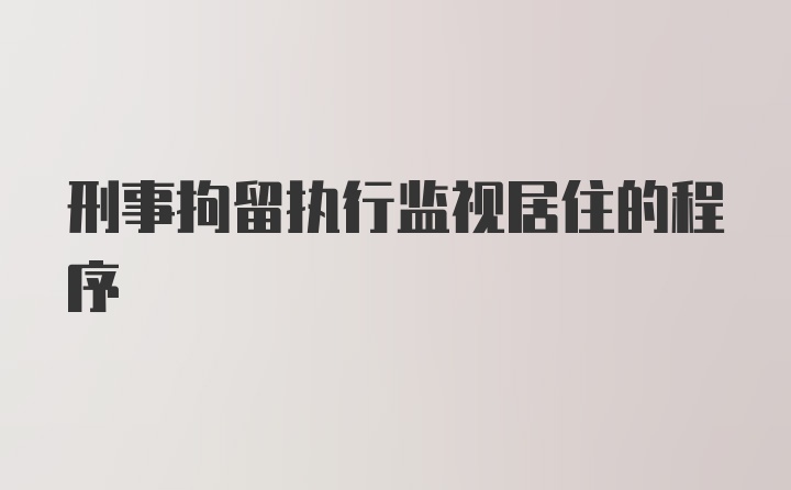 刑事拘留执行监视居住的程序