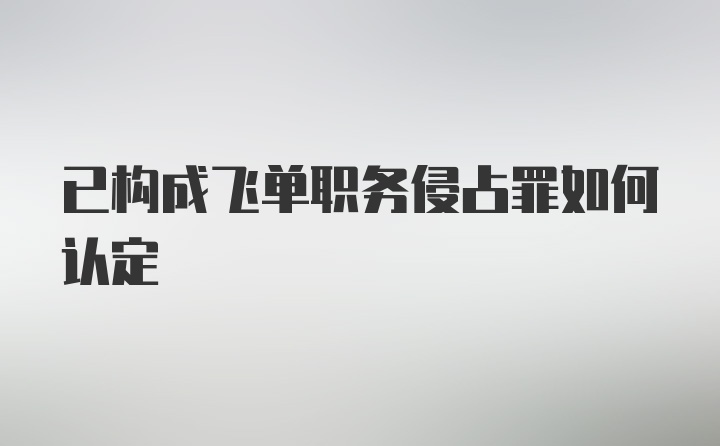 已构成飞单职务侵占罪如何认定