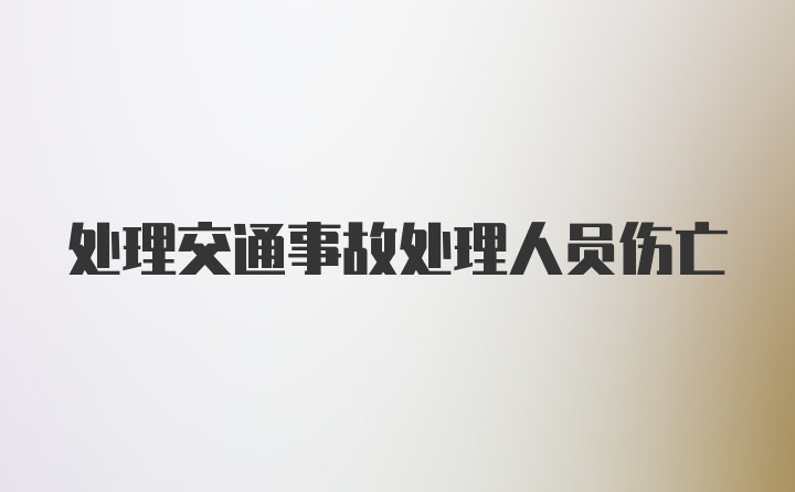 处理交通事故处理人员伤亡