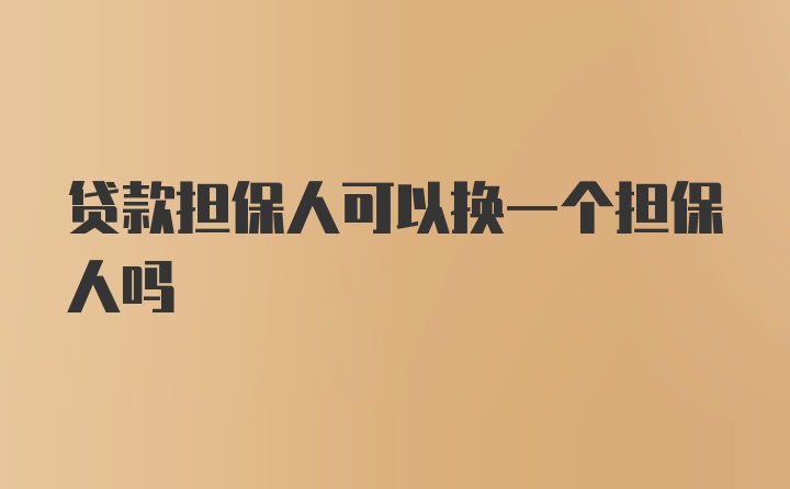 贷款担保人可以换一个担保人吗