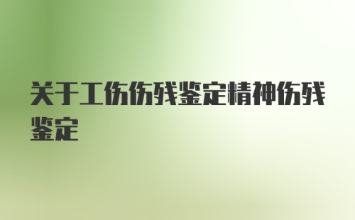 关于工伤伤残鉴定精神伤残鉴定