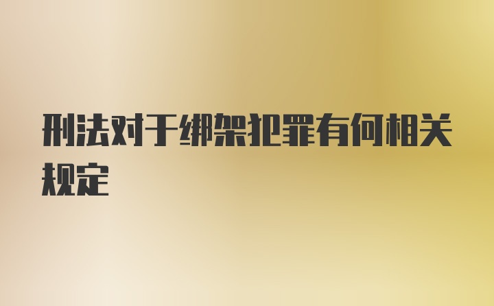 刑法对于绑架犯罪有何相关规定