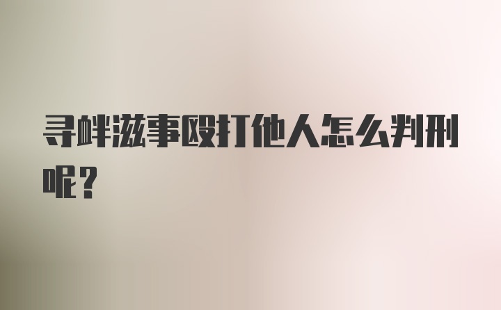 寻衅滋事殴打他人怎么判刑呢?
