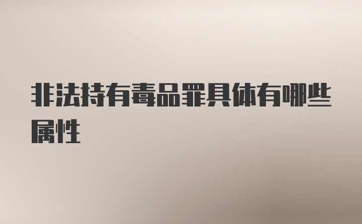 非法持有毒品罪具体有哪些属性