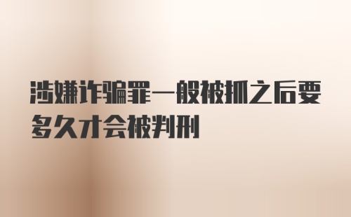 涉嫌诈骗罪一般被抓之后要多久才会被判刑