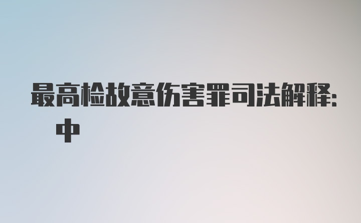 最高检故意伤害罪司法解释: 中