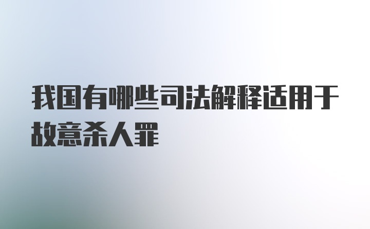 我国有哪些司法解释适用于故意杀人罪