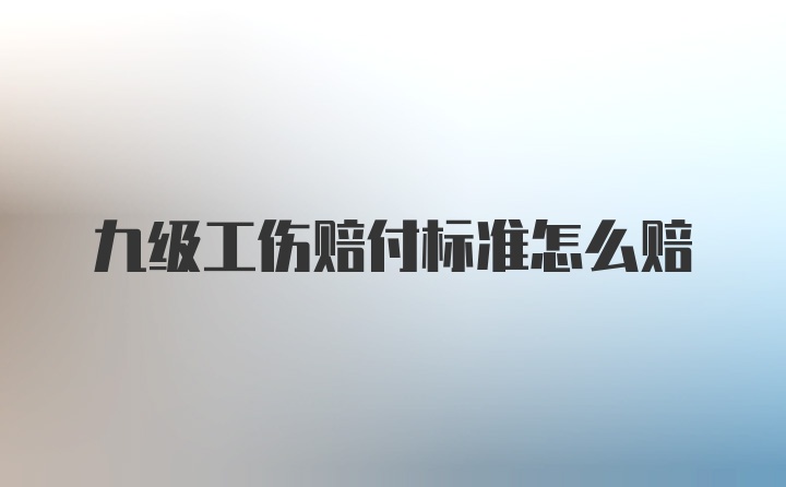 九级工伤赔付标准怎么赔