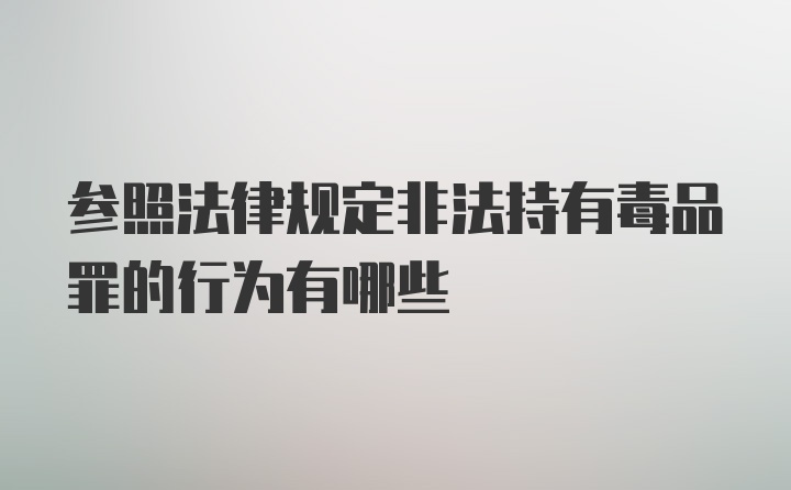 参照法律规定非法持有毒品罪的行为有哪些