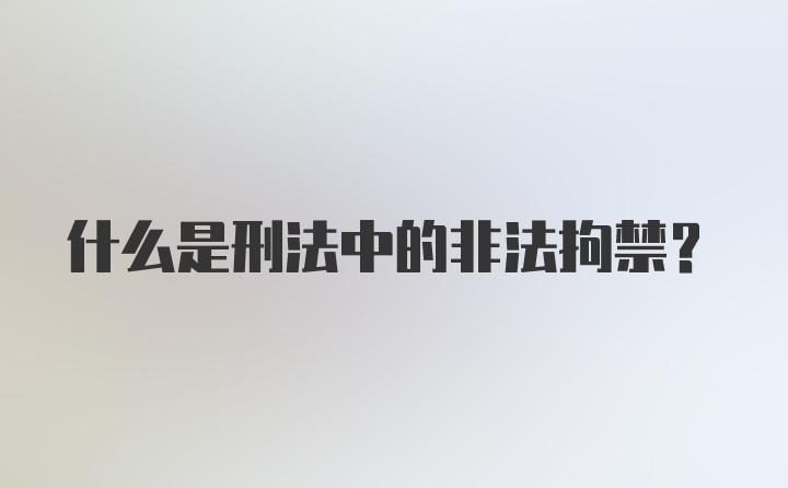 什么是刑法中的非法拘禁？